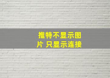 推特不显示图片 只显示连接